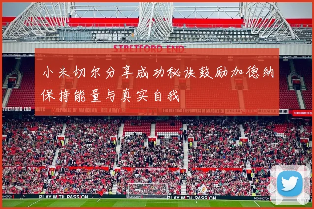 小米切尔分享成功秘诀鼓励加德纳保持能量与真实自我