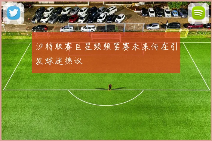 沙特联赛巨星频频罢赛未来何在引发球迷热议