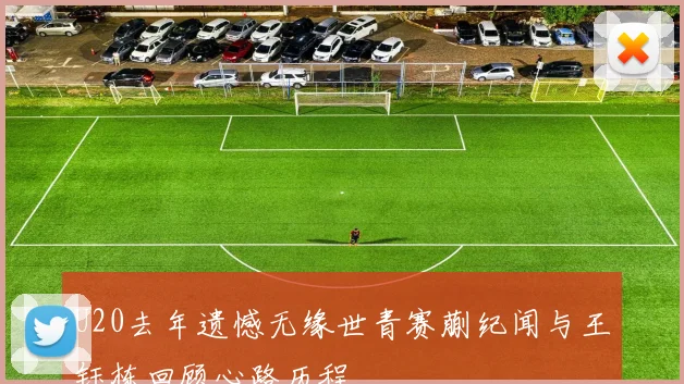 U20去年遗憾无缘世青赛蒯纪闻与王钰栋回顾心路历程