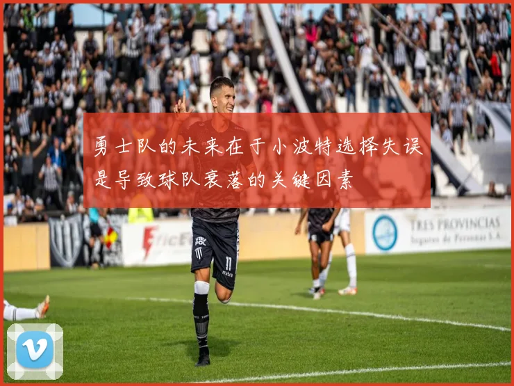 勇士队的未来在于小波特选择失误是导致球队衰落的关键因素